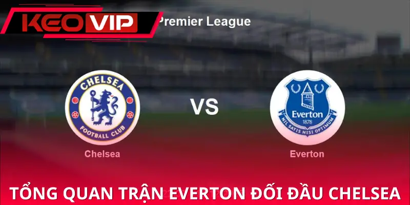 soi-keo-everton-vs-chelsea-00h30-22-03-ngoai-hang-anh-gioi-thieu